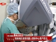 四川卫视：西南地区首家机器人微创中心落户四川
