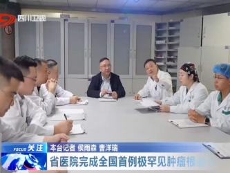 四川卫视：省医院完成国内首例罕见肿瘤根治性切除术