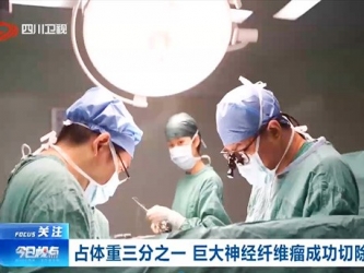 四川卫视：占体重三分之一 巨大神经纤维瘤成功切除