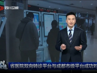 四川卫视：省医院双向转诊平台与成都市级平台成功对接