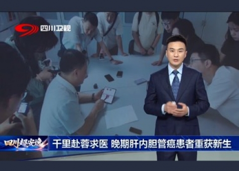 四川观察：千里赴蓉求医晚期肝内胆管癌患者:重获新生
